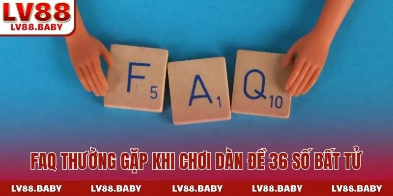 FAQ thường gặp khi chơi dàn đề 36 số bất tử