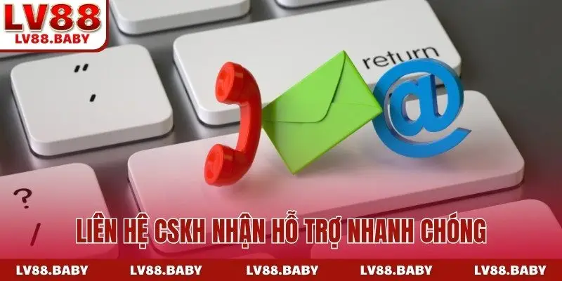 Liên hệ CSKH nhận hỗ trợ nhanh chóng